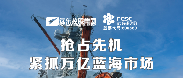 遠(yuǎn)東股份：搶占先機(jī)，緊抓萬億藍(lán)海市場